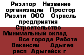 Риэлтор › Название организации ­ Простор-Риэлти, ООО › Отрасль предприятия ­ Строительство › Минимальный оклад ­ 150 000 - Все города Работа » Вакансии   . Адыгея респ.,Адыгейск г.